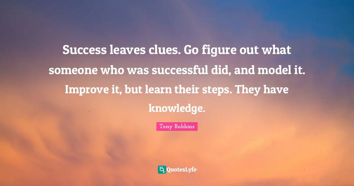 Success leaves clues. Go figure out what someone who was successful did, and model it. Improve it, but learn their steps. They have knowledge.