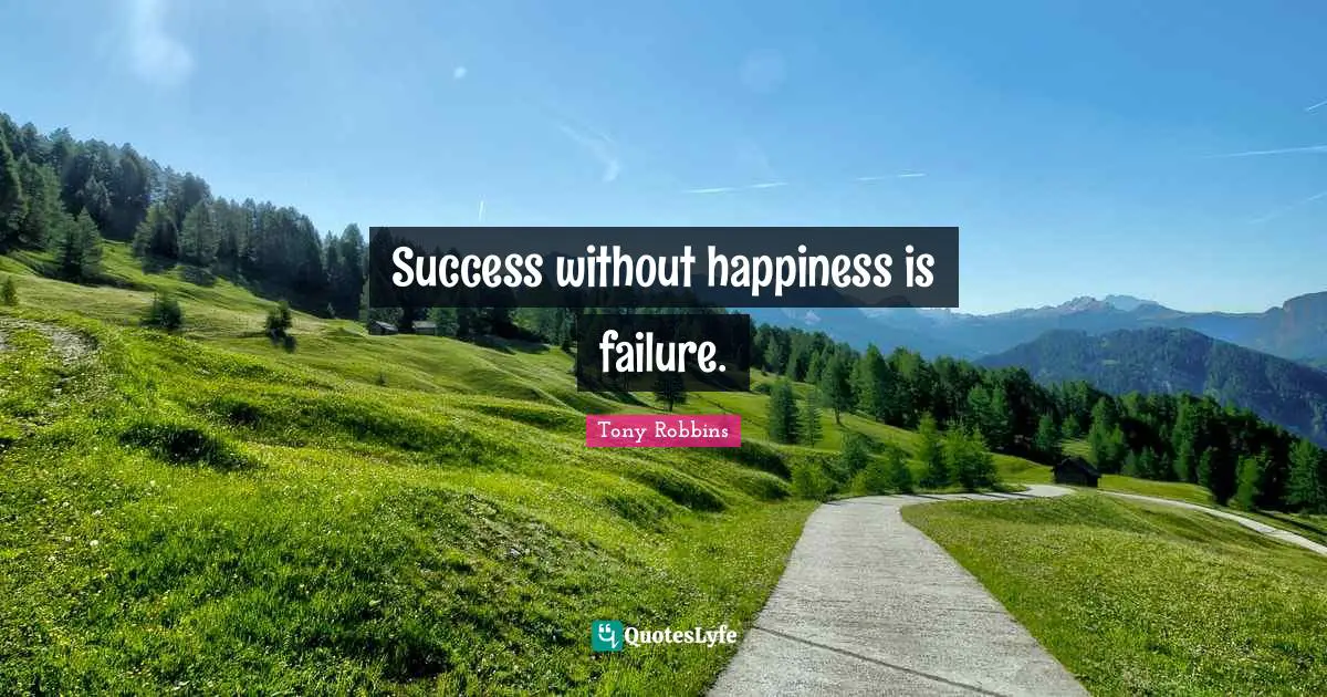 Success without happiness is failure.