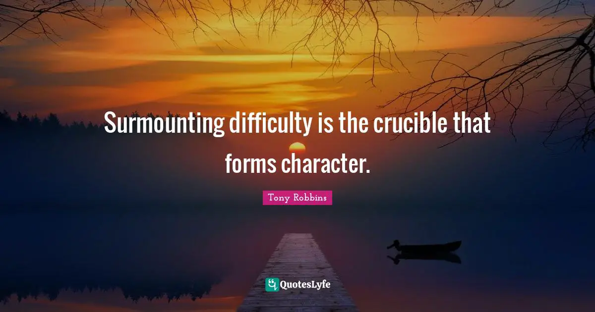 Surmounting difficulty is the crucible that forms character.