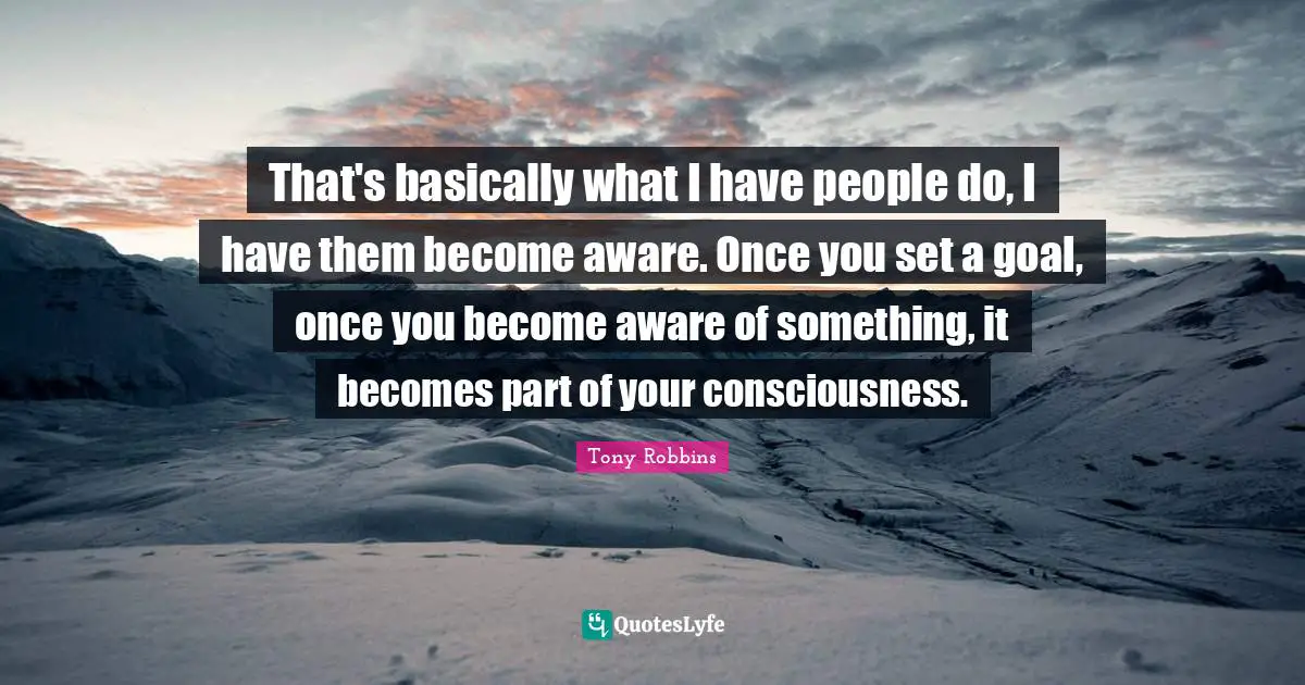 That's basically what I have people do, I have them become aware. Once you set a goal, once you become aware of something, it becomes part of your consciousness.