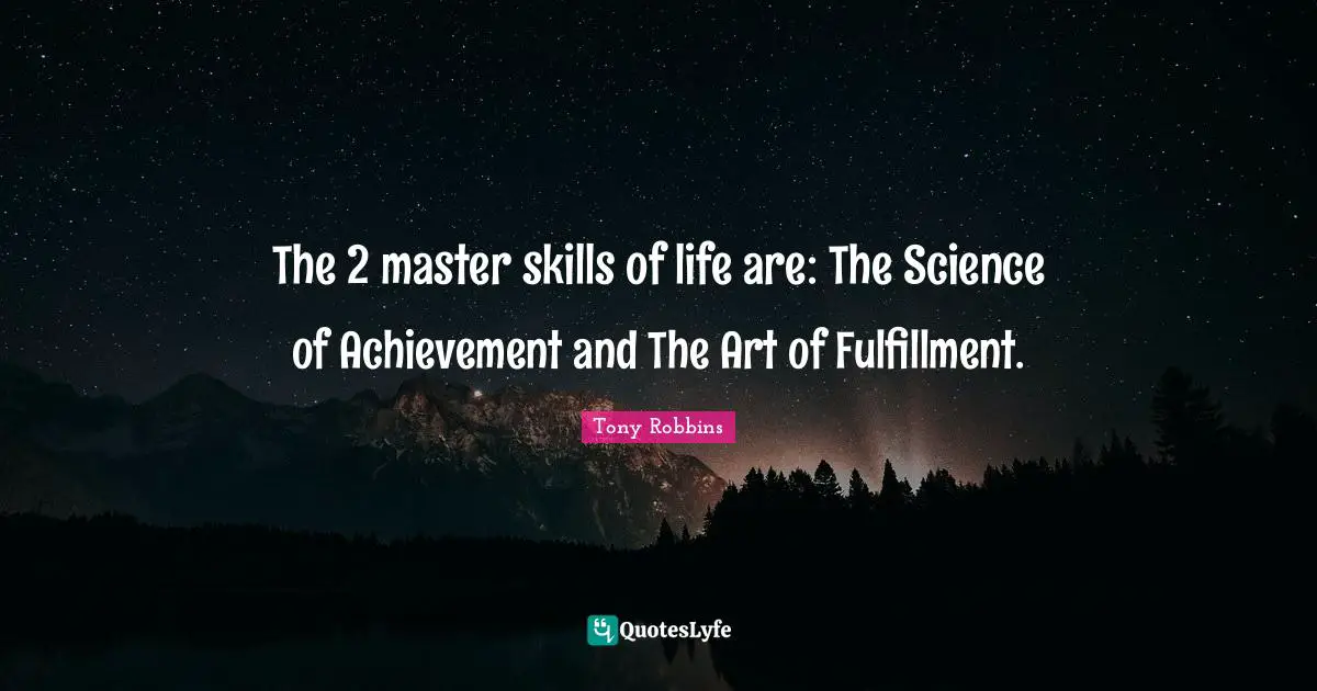 The 2 master skills of life are: The Science of Achievement and The Art of Fulfillment.