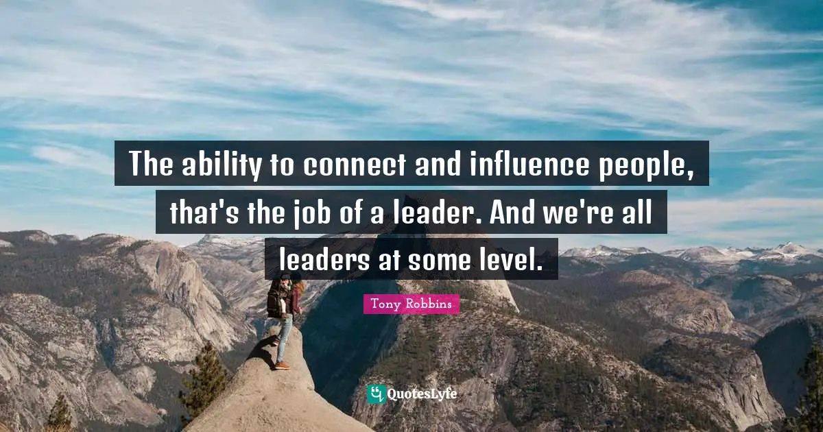 The ability to connect and influence people, that's the job of a leader. And we're all leaders at some level.