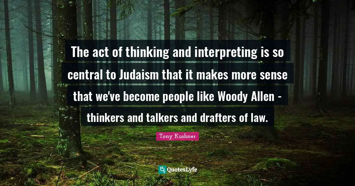 Interpreting Quotes: "The act of thinking and interpreting is so central to Judaism that it makes more sense that we've become people like Woody Allen - thinkers and talkers and drafters of law."