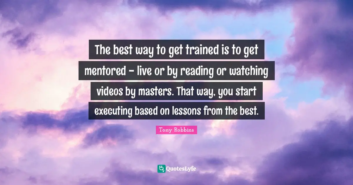 The best way to get trained is to get mentored - live or by reading or watching videos by masters. That way, you start executing based on lessons from the best.