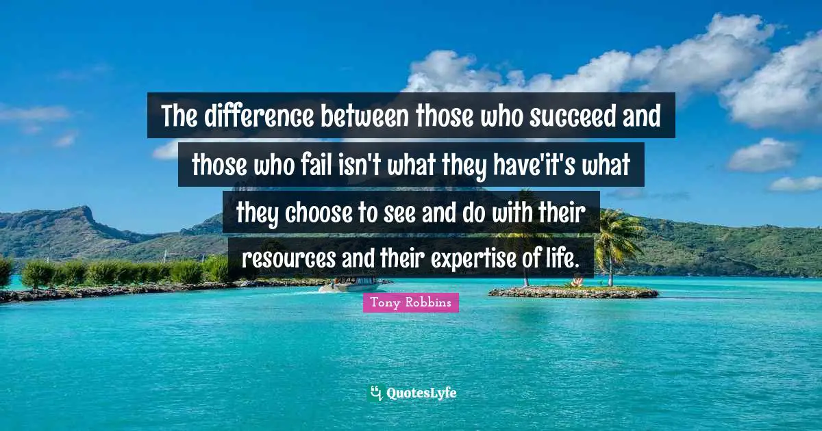 The difference between those who succeed and those who fail isn't what they have'it's what they choose to see and do with their resources and their expertise of life.