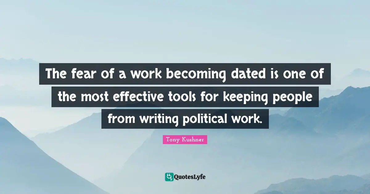 The fear of a work becoming dated is one of the most effective tools for keeping people from writing political work.