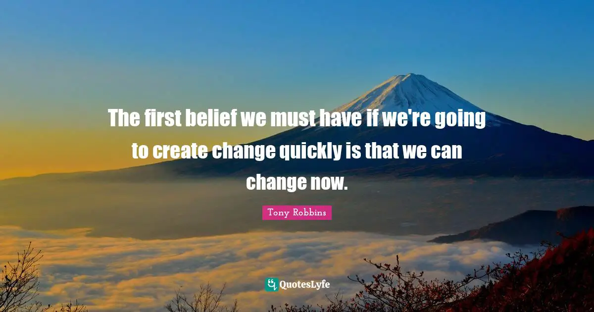 The first belief we must have if we're going to create change quickly is that we can change now.