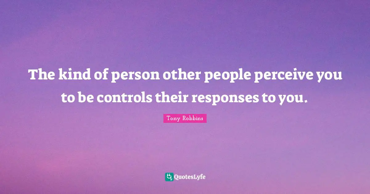 The kind of person other people perceive you to be controls their responses to you.