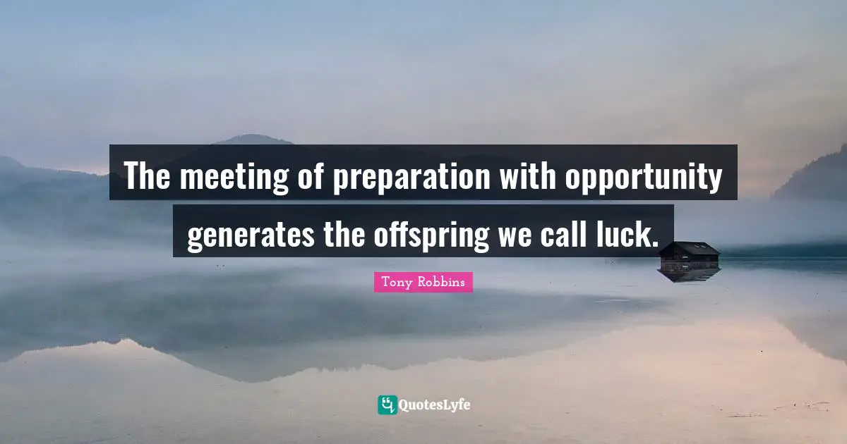 The meeting of preparation with opportunity generates the offspring we call luck.