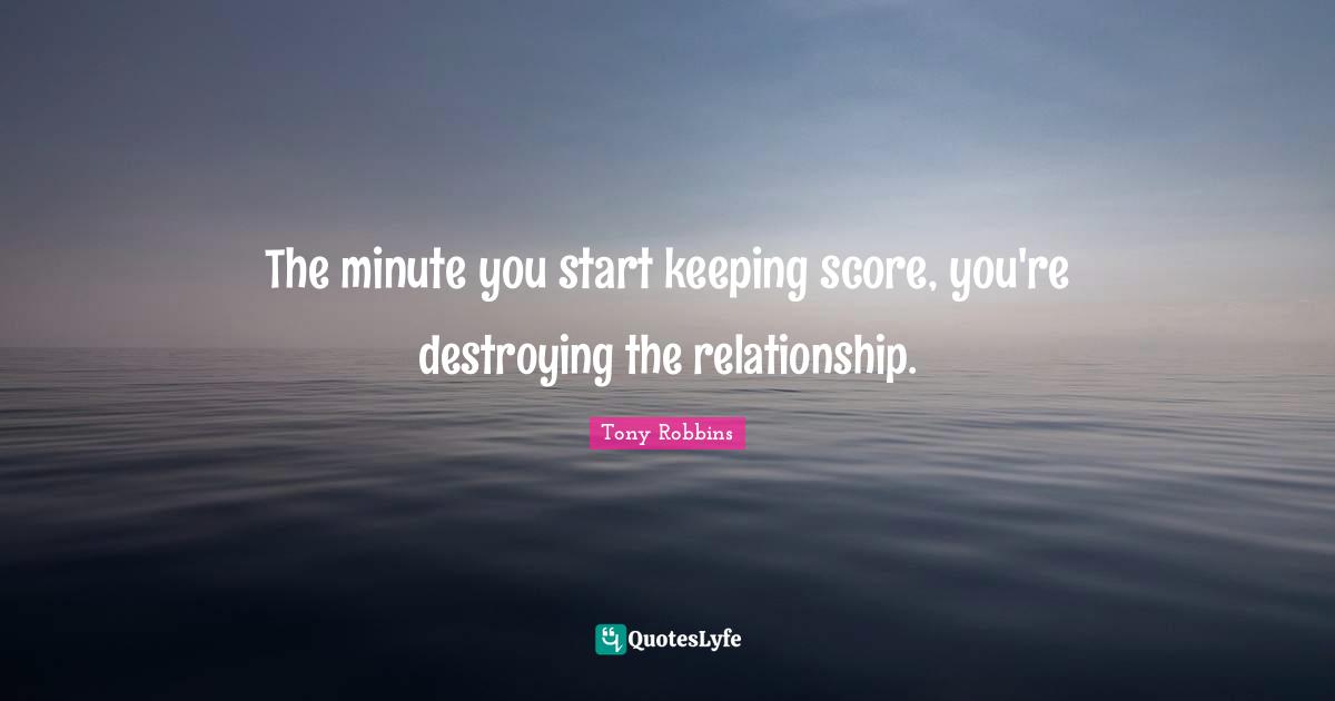 The minute you start keeping score, you're destroying the relationship.