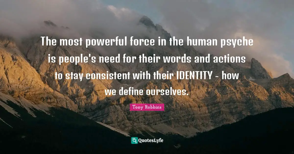 Words And Actions Quotes: "The most powerful force in the human psyche is people's need for their words and actions to stay consistent with their IDENTITY - how we define ourselves."