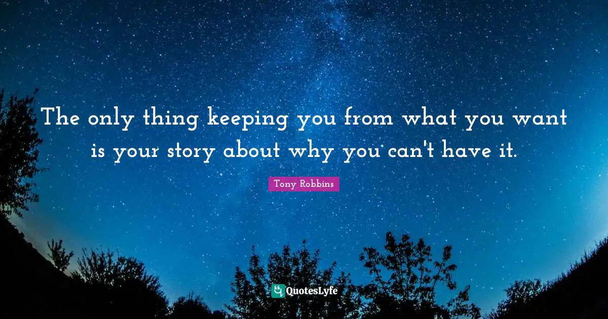Tony Robbins Quotes: The only thing keeping you from what you want is your story about why you can't have it.