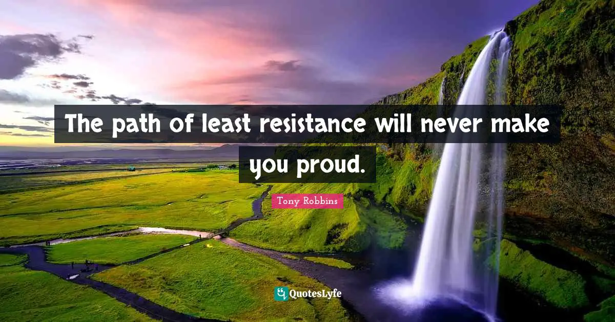 The path of least resistance will never make you proud.