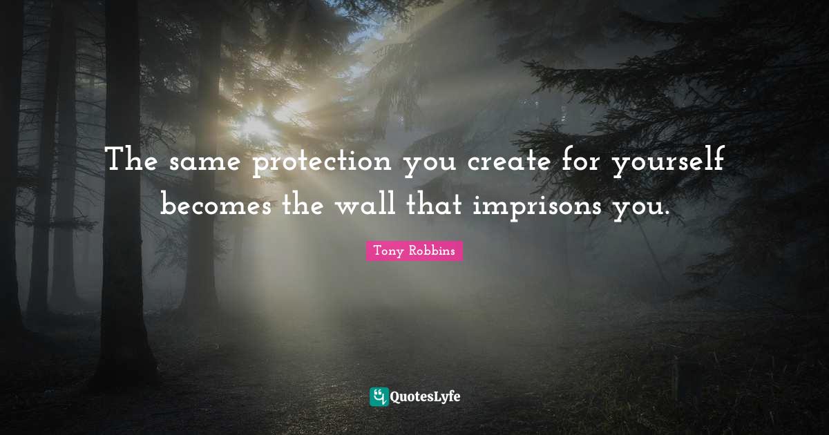 The same protection you create for yourself becomes the wall that imprisons you.