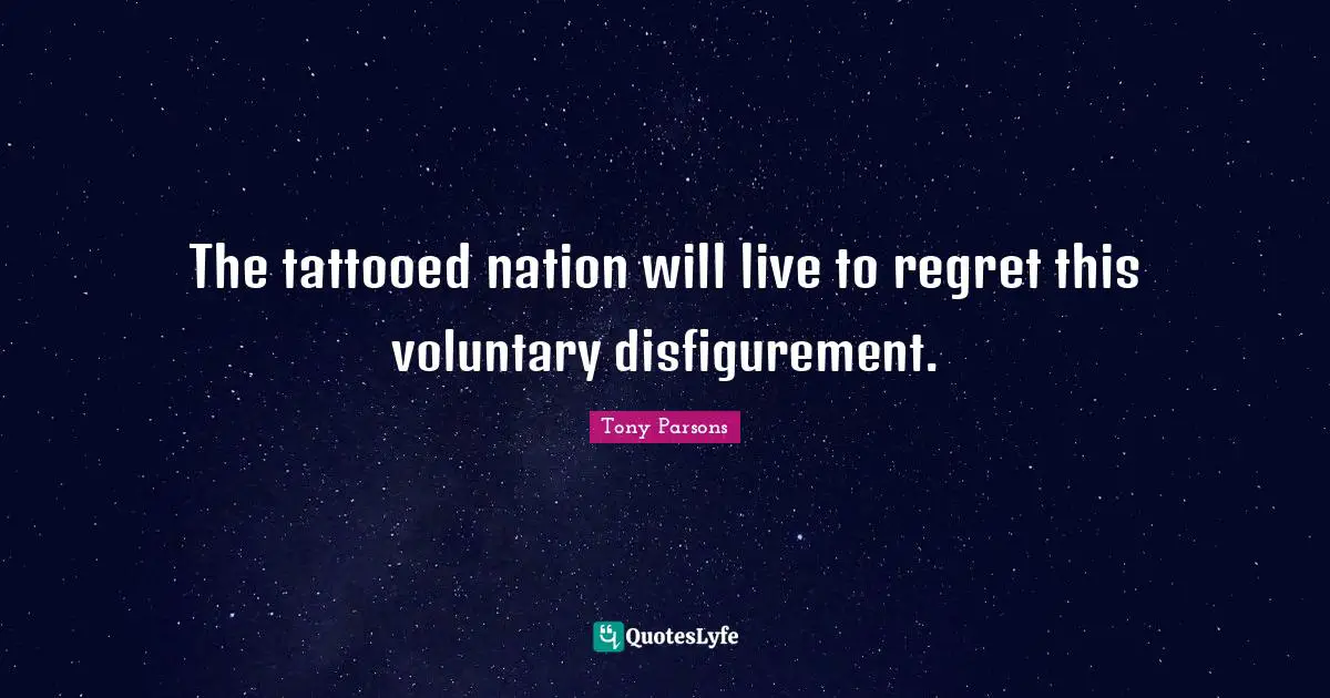 Tony Parsons Quotes: "The tattooed nation will live to regret this voluntary disfigurement."
