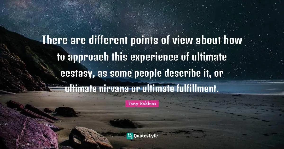 There are different points of view about how to approach this experience of ultimate ecstasy, as some people describe it, or ultimate nirvana or ultimate fulfillment.