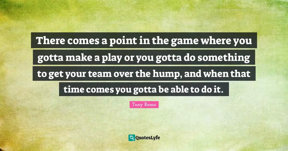 There comes a point in the game where you gotta make a play or you gotta do something to get your team over the hump, and when that time comes you gotta be able to do it.