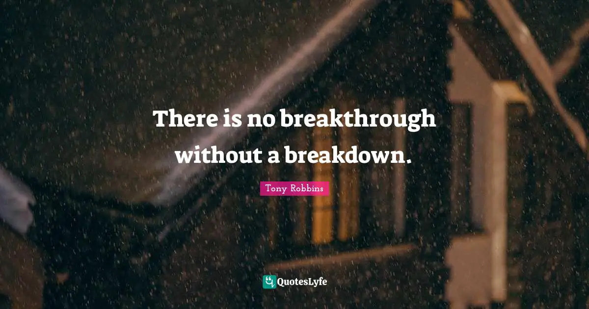 There is no breakthrough without a breakdown.