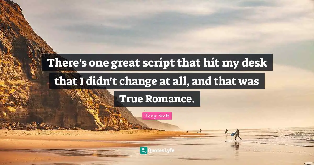 There's one great script that hit my desk that I didn't change at all, and that was True Romance.
