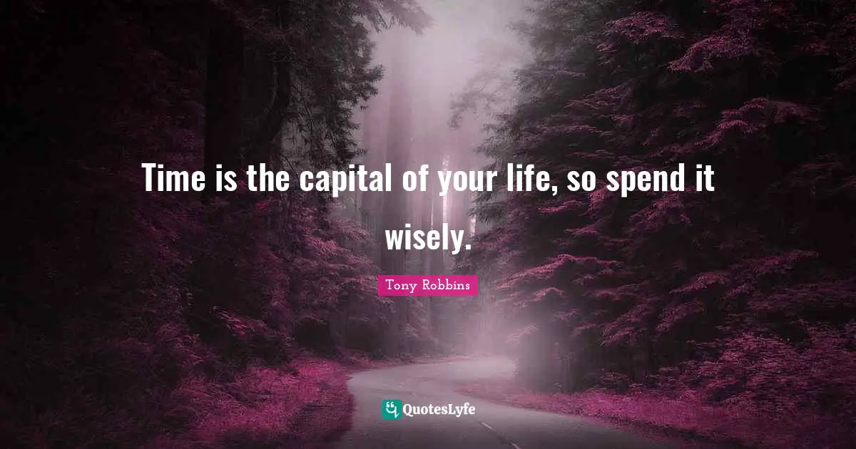 Time is the capital of your life, so spend it wisely.