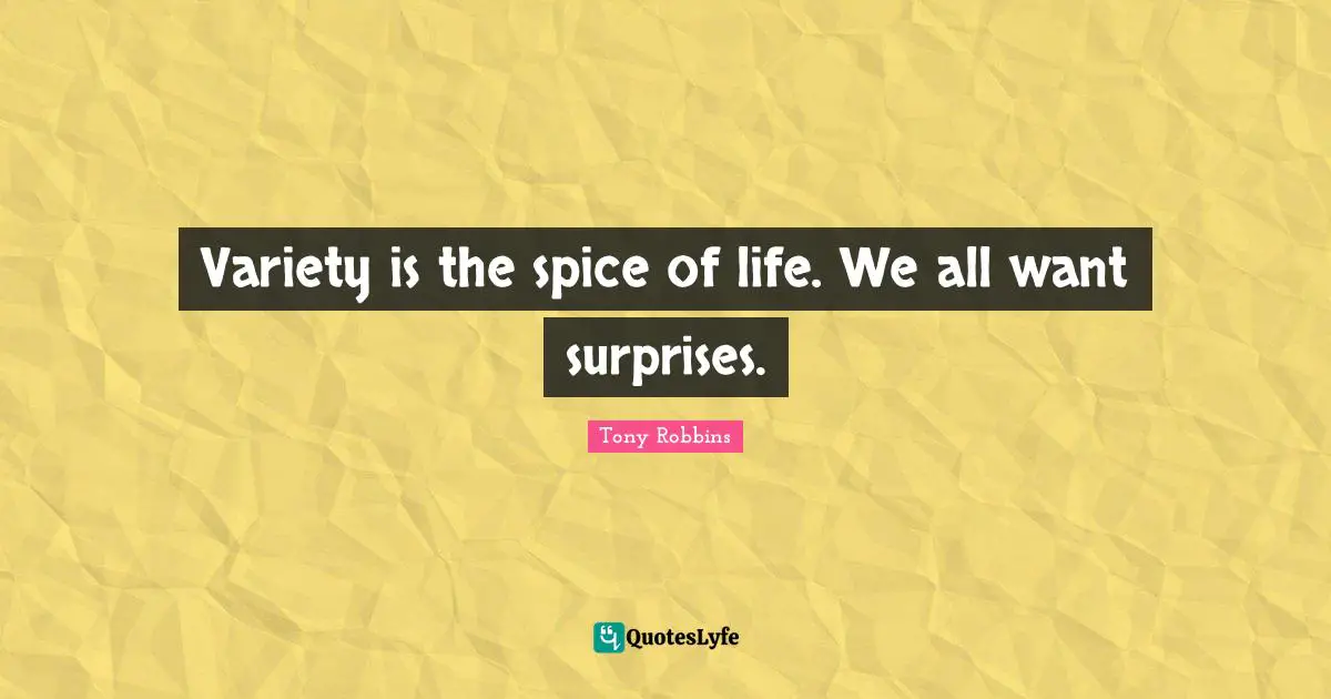 Variety is the spice of life. We all want surprises.