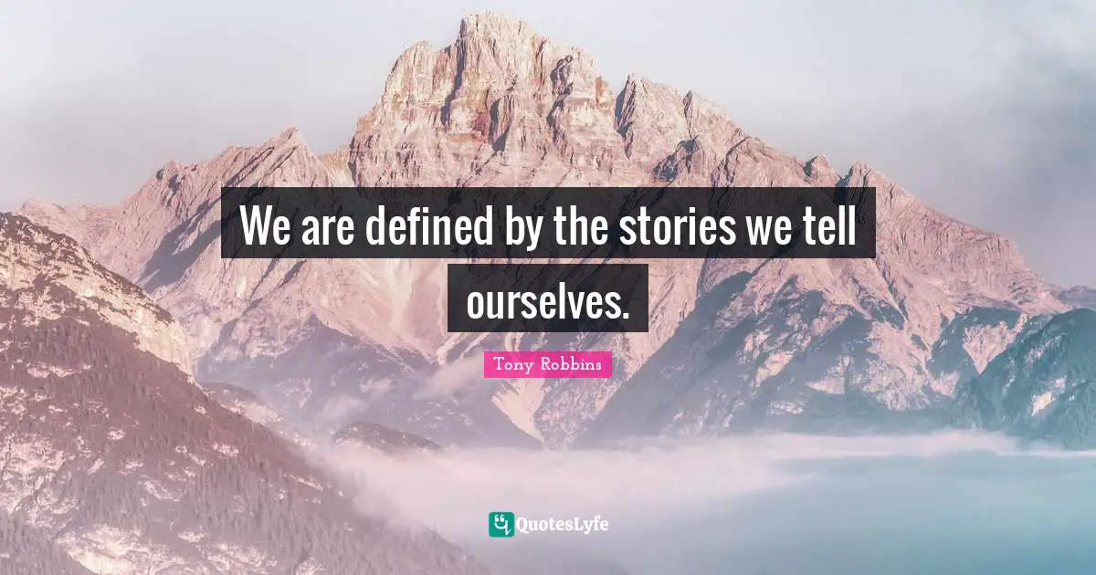 We are defined by the stories we tell ourselves.