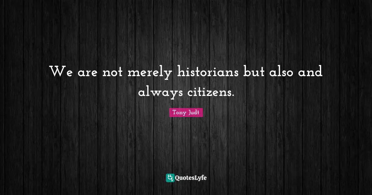 We are not merely historians but also and always citizens.