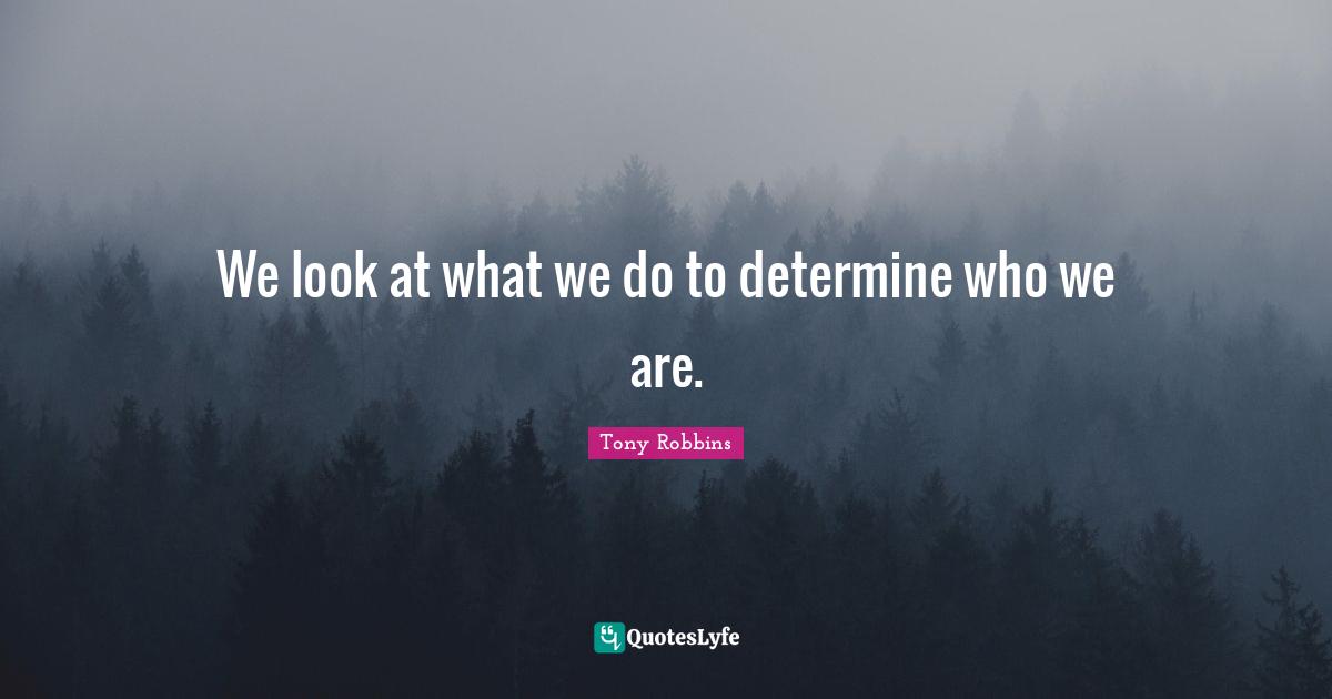 We look at what we do to determine who we are.