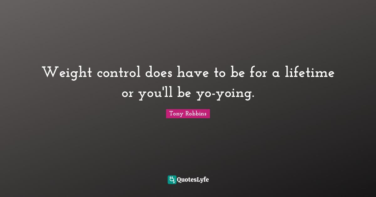 Weight control does have to be for a lifetime or you'll be yo-yoing.