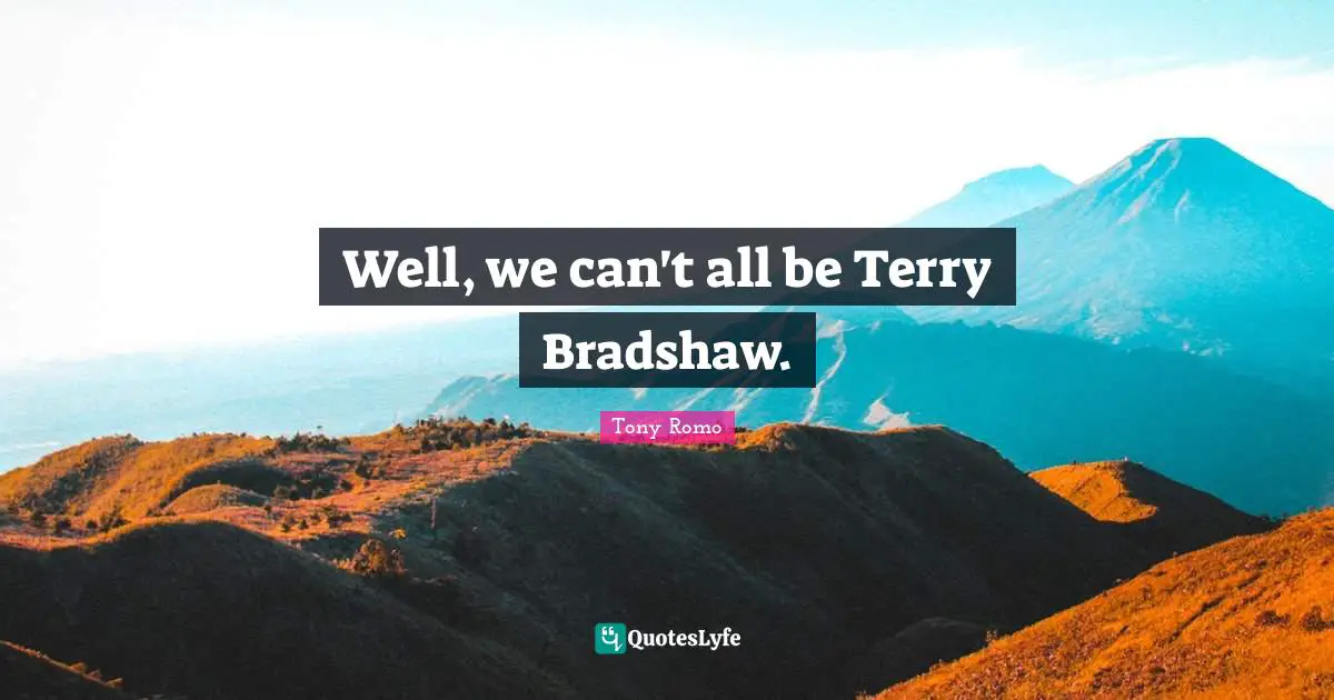Well, we can't all be Terry Bradshaw.