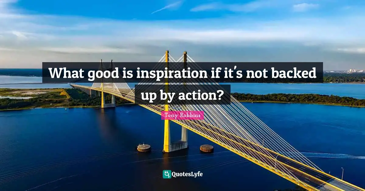 What good is inspiration if it's not backed up by action?