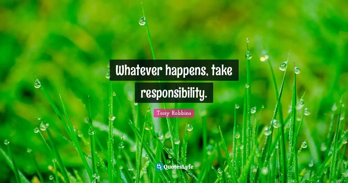 Whatever happens, take responsibility.