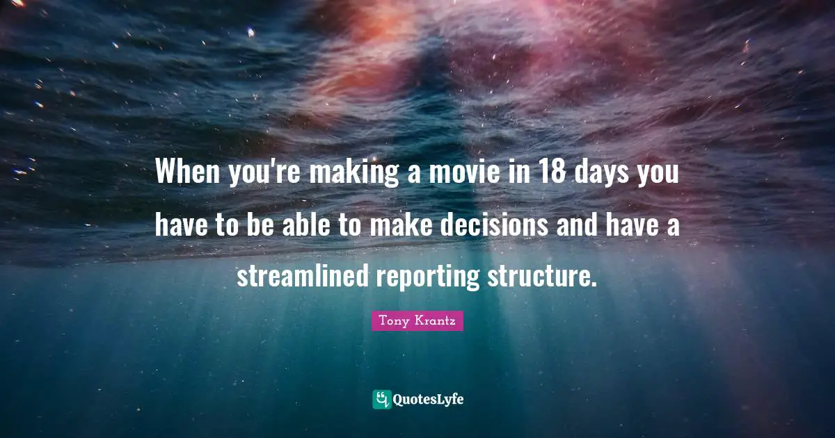 When you're making a movie in 18 days you have to be able to make decisions and have a streamlined reporting structure.
