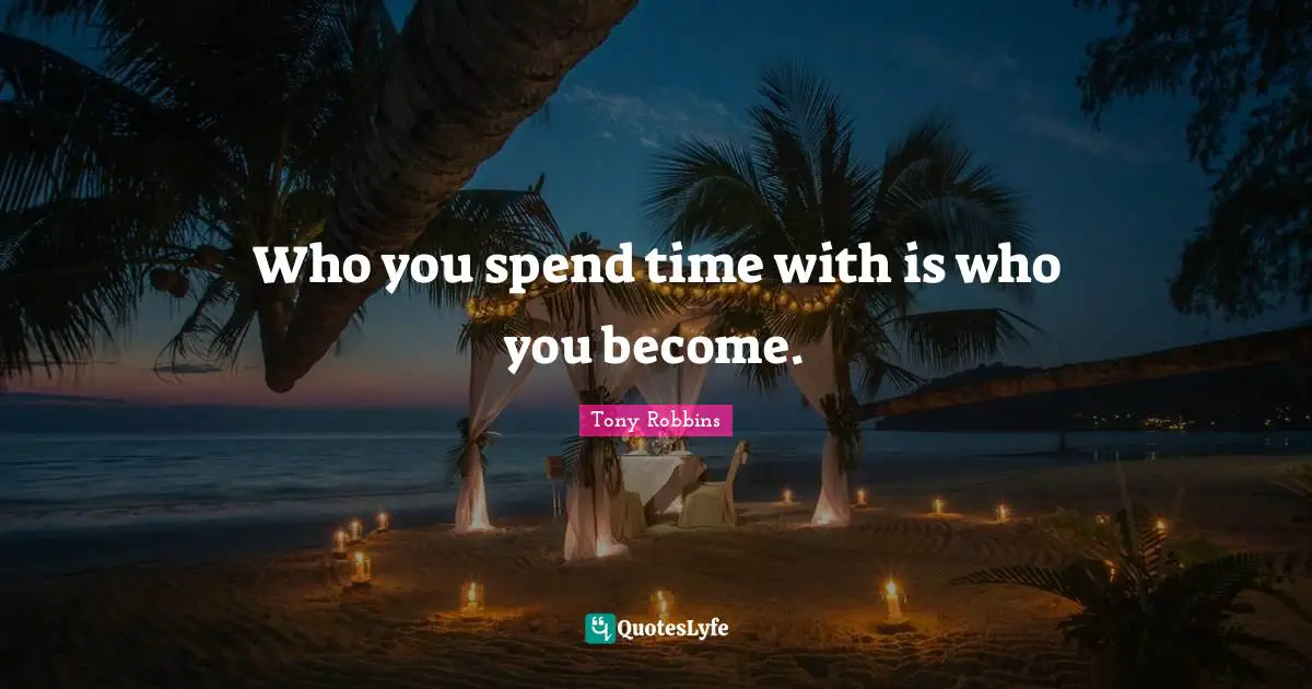 Spend Quotes: "Who you spend time with is who you become."