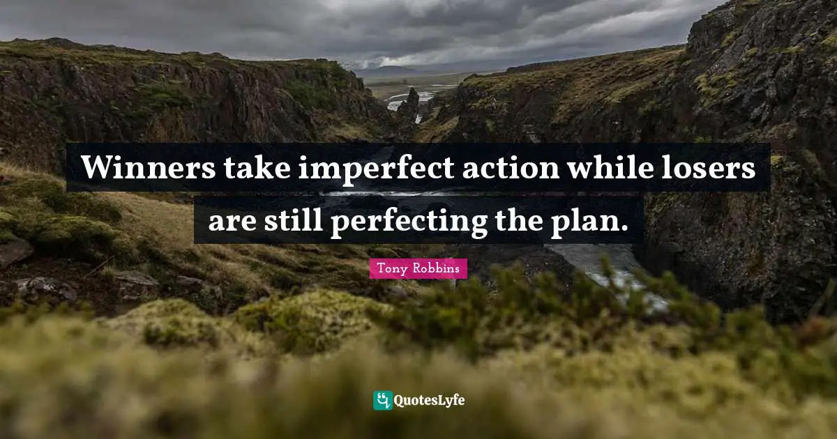 Tony Robbins Quotes: Winners take imperfect action while losers are still perfecting the plan.