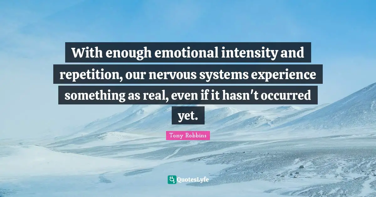 With enough emotional intensity and repetition, our nervous systems experience something as real, even if it hasn't occurred yet.