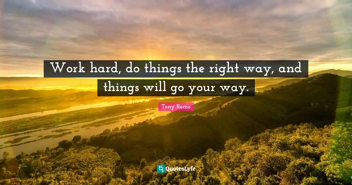 Work hard, do things the right way, and things will go your way.
