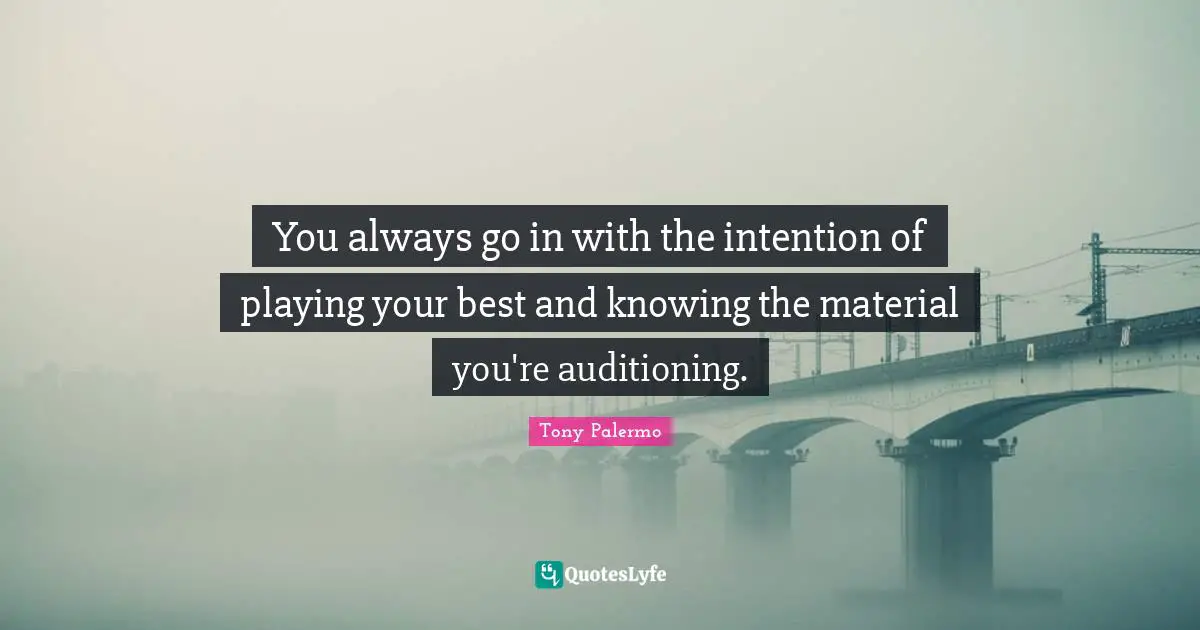 You always go in with the intention of playing your best and knowing the material you're auditioning.