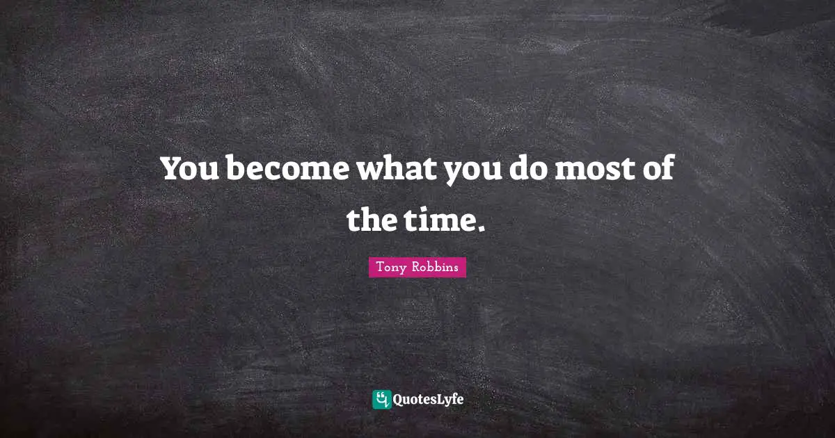 You become what you do most of the time.