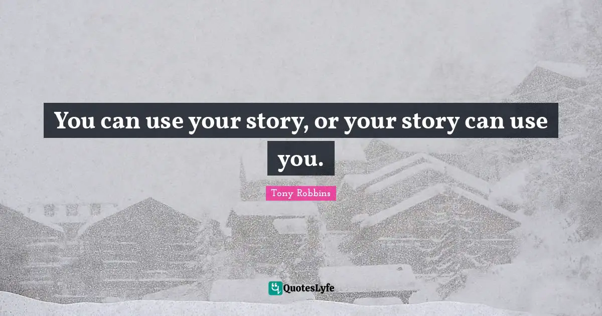 You can use your story, or your story can use you.