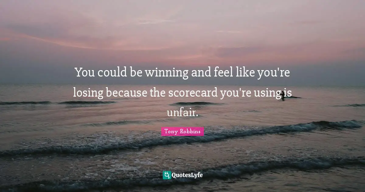 You could be winning and feel like you're losing because the scorecard you're using is unfair.