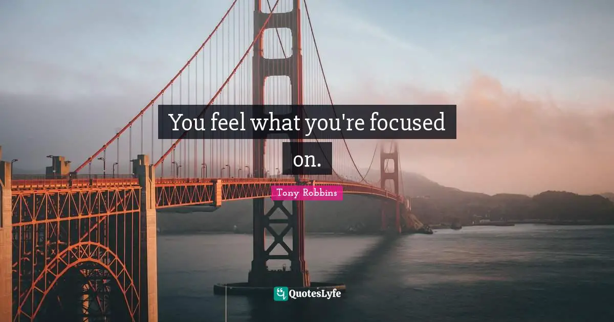 You feel what you're focused on.