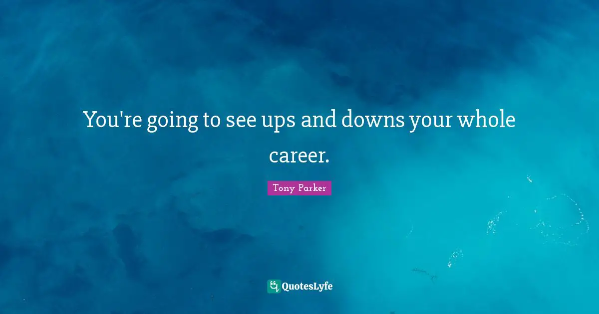 Ups Downs Quotes: "You're going to see ups and downs your whole career."