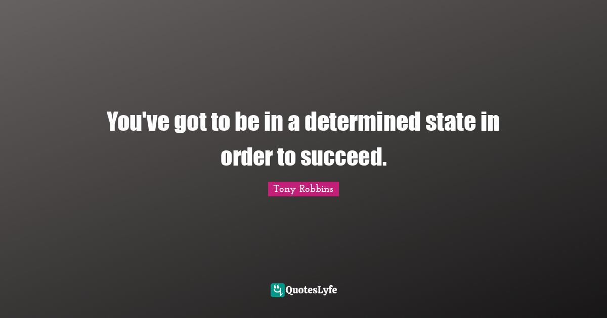 You've got to be in a determined state in order to succeed.