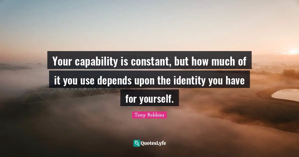 Your capability is constant, but how much of it you use depends upon the identity you have for yourself.