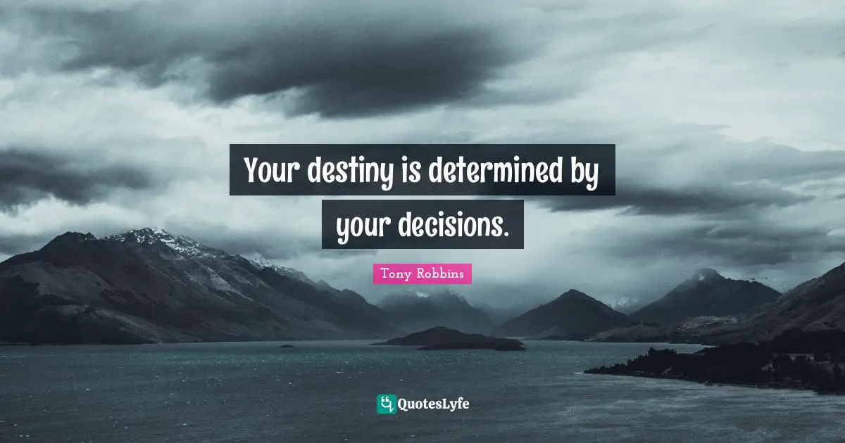 Your destiny is determined by your decisions.