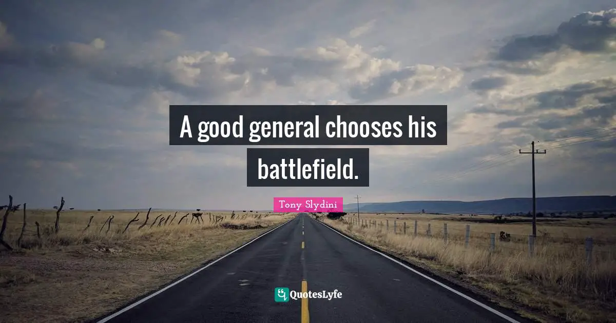 Battlefields Quotes: "A good general chooses his battlefield."