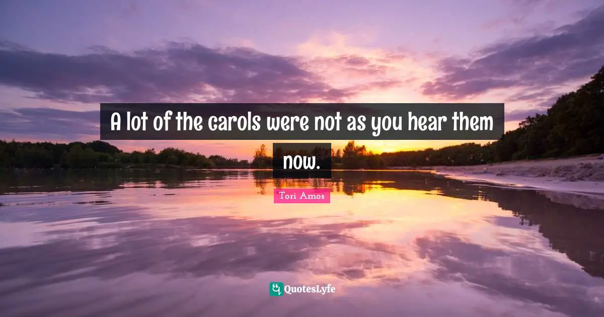 A lot of the carols were not as you hear them now.