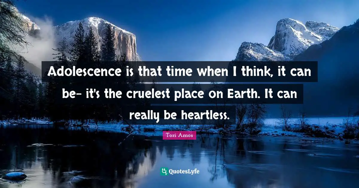 Heartless Quotes: "Adolescence is that time when I think, it can be- it's the cruelest place on Earth. It can really be heartless."