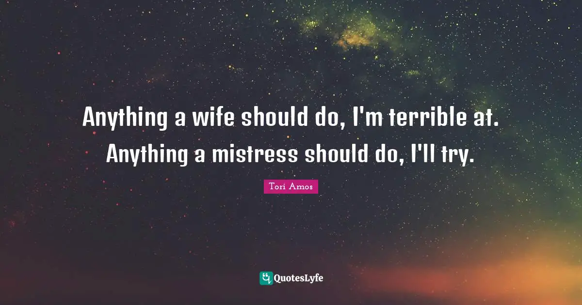 Anything a wife should do, I'm terrible at. Anything a mistress should do, I'll try.